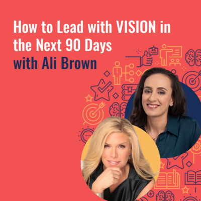 Crisis Leadership with Ali Brown: How To Lead with VISION in the Next 90 Days