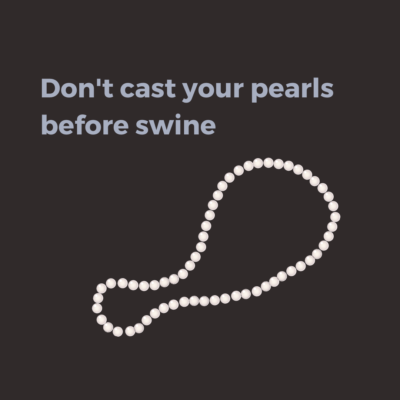 Don’t cast your pearls before swine