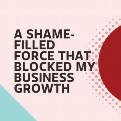 A shame-filled force that blocked MY business growth